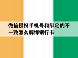 包含微信授权手机号和绑定的不一致怎么解绑银行卡的词条