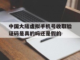 关于中国大陆虚拟手机号收取验证码是真的吗还是假的的信息