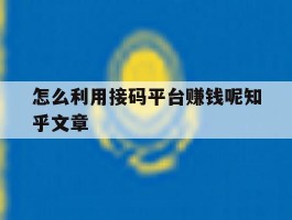 关于怎么利用接码平台赚钱呢知乎文章的信息