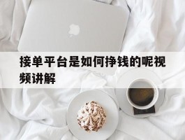 接单平台是如何挣钱的呢视频讲解