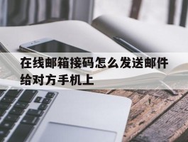 在线邮箱接码怎么发送邮件给对方手机上的简单介绍