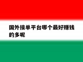 国外接单平台哪个最好赚钱的多呢