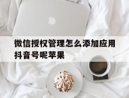 微信授权管理怎么添加应用抖音号呢苹果