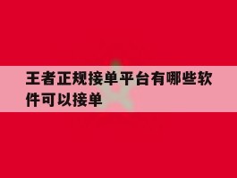 王者正规接单平台有哪些软件可以接单