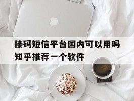 包含接码短信平台国内可以用吗知乎推荐一个软件的词条