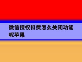 微信授权扣费怎么关闭功能呢苹果