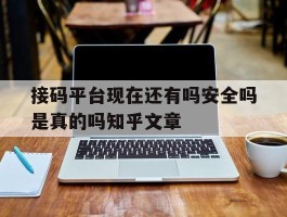 接码平台现在还有吗安全吗是真的吗知乎文章