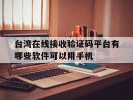 台湾在线接收验证码平台有哪些软件可以用手机的简单介绍