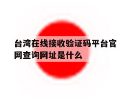 关于台湾在线接收验证码平台官网查询网址是什么的信息