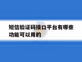 短信验证码接口平台有哪些功能可以用的