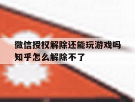 微信授权解除还能玩游戏吗知乎怎么解除不了