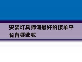 安装灯具师傅最好的接单平台有哪些呢