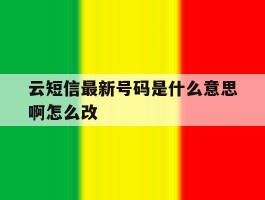 云短信最新号码是什么意思啊怎么改