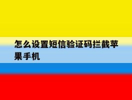 怎么设置短信验证码拦截苹果手机的简单介绍