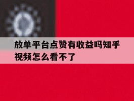放单平台点赞有收益吗知乎视频怎么看不了的简单介绍