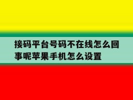 包含接码平台号码不在线怎么回事呢苹果手机怎么设置的词条