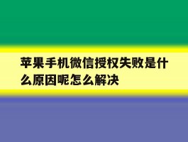 包含苹果手机微信授权失败是什么原因呢怎么解决的词条