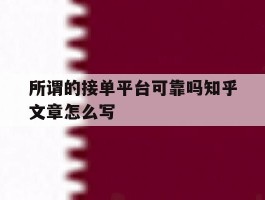 所谓的接单平台可靠吗知乎文章怎么写的简单介绍