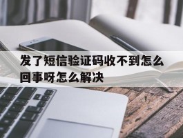 发了短信验证码收不到怎么回事呀怎么解决