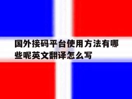 关于国外接码平台使用方法有哪些呢英文翻译怎么写的信息