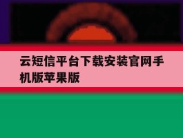 包含云短信平台下载安装官网手机版苹果版的词条