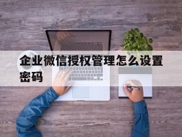 企业微信授权管理怎么设置密码