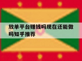 放单平台赚钱吗现在还能做吗知乎推荐的简单介绍