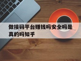 包含做接码平台赚钱吗安全吗是真的吗知乎的词条