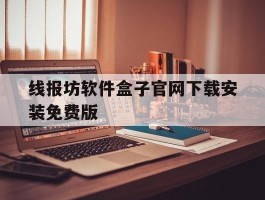 关于线报坊软件盒子官网下载安装免费版的信息
