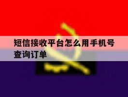 短信接收平台怎么用手机号查询订单