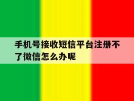 手机号接收短信平台注册不了微信怎么办呢