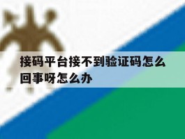 接码平台接不到验证码怎么回事呀怎么办