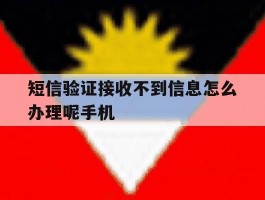 短信验证接收不到信息怎么办理呢手机的简单介绍