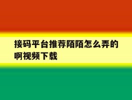 接码平台推荐陌陌怎么弄的啊视频下载