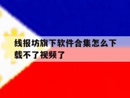 包含线报坊旗下软件合集怎么下载不了视频了的词条