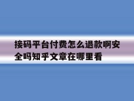 包含接码平台付费怎么退款啊安全吗知乎文章在哪里看的词条