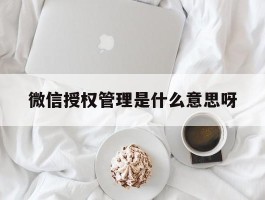 微信授权管理是什么意思呀