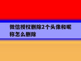 微信授权删除2个头像和昵称怎么删除