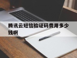 腾讯云短信验证码费用多少钱啊