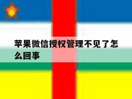 苹果微信授权管理不见了怎么回事