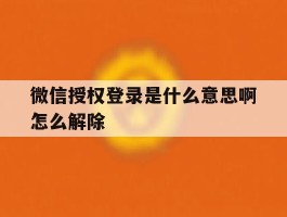 微信授权登录是什么意思啊怎么解除的简单介绍