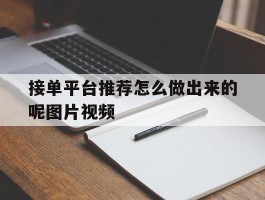 接单平台推荐怎么做出来的呢图片视频