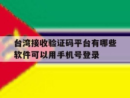 台湾接收验证码平台有哪些软件可以用手机号登录的简单介绍