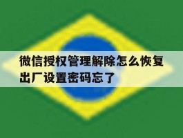 关于微信授权管理解除怎么恢复出厂设置密码忘了的信息