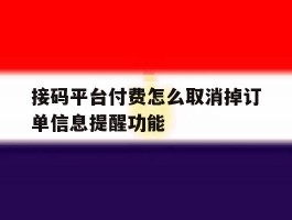 关于接码平台付费怎么取消掉订单信息提醒功能的信息