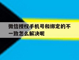 微信授权手机号和绑定的不一致怎么解决呢