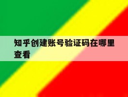 知乎创建账号验证码在哪里查看