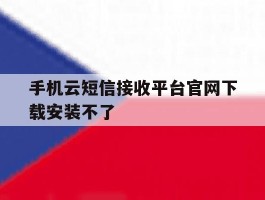 手机云短信接收平台官网下载安装不了
