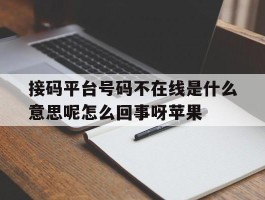 接码平台号码不在线是什么意思呢怎么回事呀苹果的简单介绍