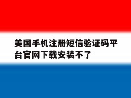 包含美国手机注册短信验证码平台官网下载安装不了的词条